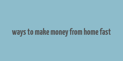 ways to make money from home fast