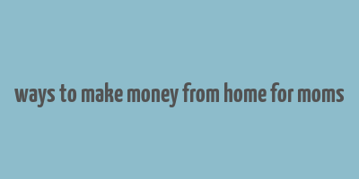 ways to make money from home for moms