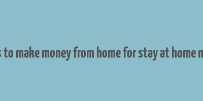 ways to make money from home for stay at home moms