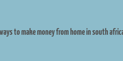 ways to make money from home in south africa