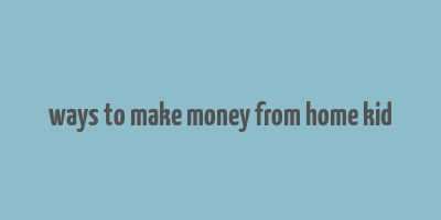 ways to make money from home kid