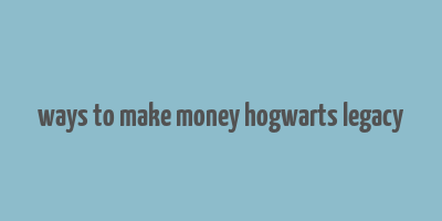 ways to make money hogwarts legacy