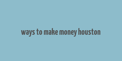 ways to make money houston