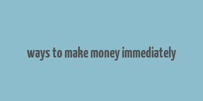 ways to make money immediately