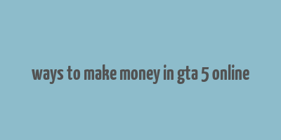 ways to make money in gta 5 online