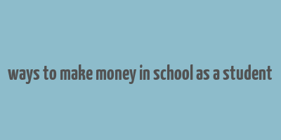 ways to make money in school as a student