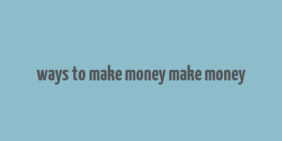 ways to make money make money