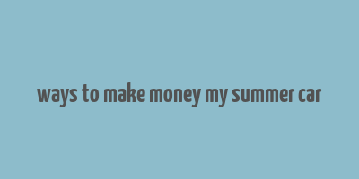 ways to make money my summer car