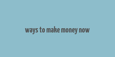 ways to make money now