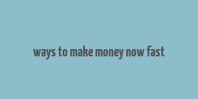 ways to make money now fast