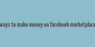 ways to make money on facebook marketplace