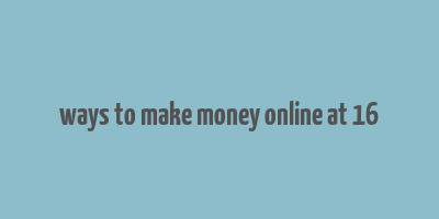 ways to make money online at 16