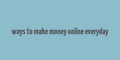 ways to make money online everyday