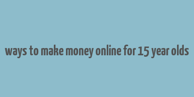 ways to make money online for 15 year olds