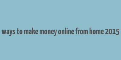 ways to make money online from home 2015