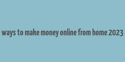 ways to make money online from home 2023