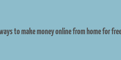 ways to make money online from home for free