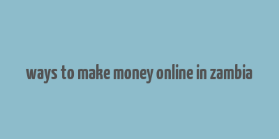 ways to make money online in zambia