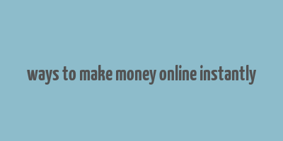 ways to make money online instantly