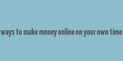 ways to make money online on your own time