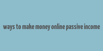 ways to make money online passive income