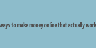 ways to make money online that actually work