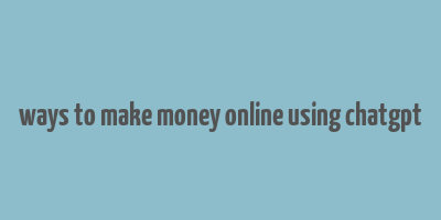 ways to make money online using chatgpt