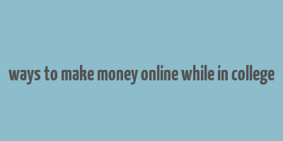 ways to make money online while in college