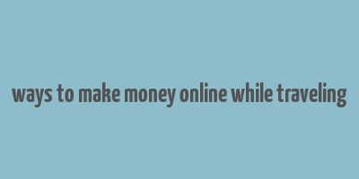 ways to make money online while traveling