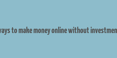 ways to make money online without investment