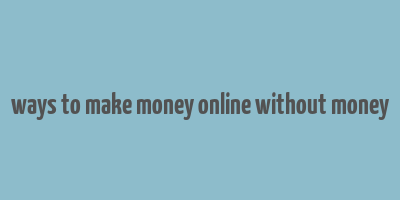 ways to make money online without money