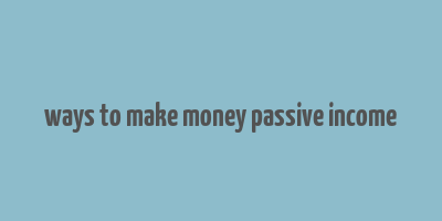 ways to make money passive income