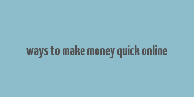 ways to make money quick online