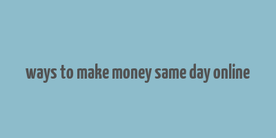 ways to make money same day online