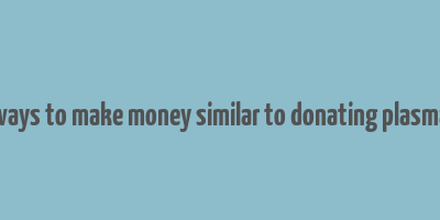 ways to make money similar to donating plasma