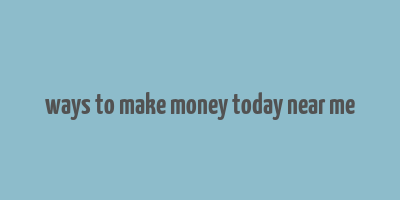 ways to make money today near me