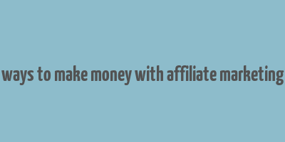 ways to make money with affiliate marketing