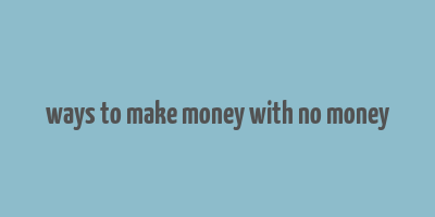 ways to make money with no money