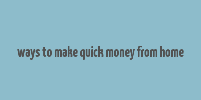 ways to make quick money from home