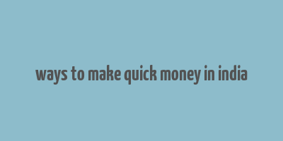 ways to make quick money in india