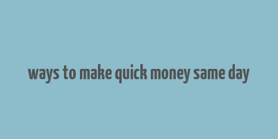 ways to make quick money same day