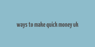 ways to make quick money uk