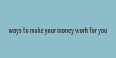 ways to make your money work for you