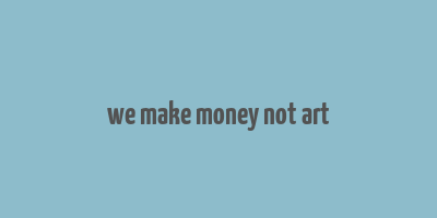 we make money not art