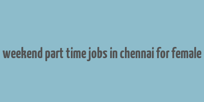 weekend part time jobs in chennai for female