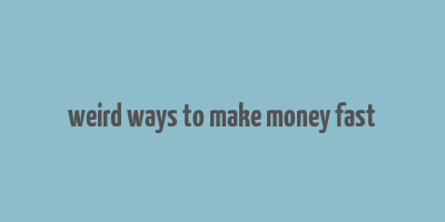 weird ways to make money fast