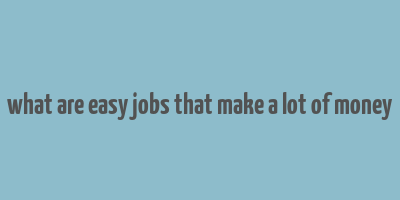 what are easy jobs that make a lot of money