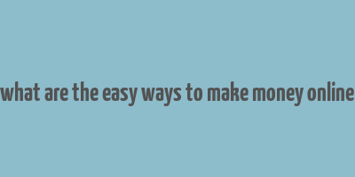 what are the easy ways to make money online