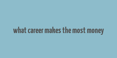 what career makes the most money