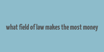 what field of law makes the most money